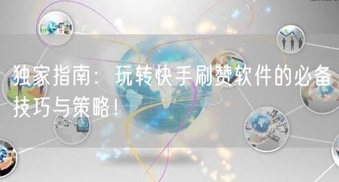 独家指南：玩转快手刷赞软件的必备技巧与策略！