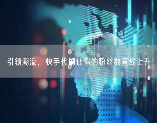 引领潮流，快手代刷让你的粉丝数直线上升！