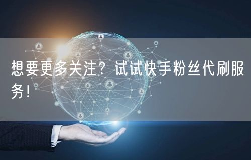 想要更多关注？试试快手粉丝代刷服务！