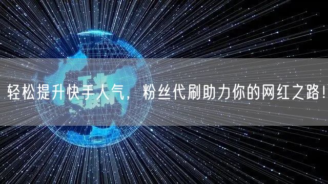 轻松提升快手人气，粉丝代刷助力你的网红之路！