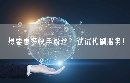 想要更多快手粉丝？试试代刷服务！