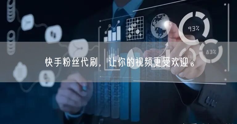 快手粉丝代刷，让你的视频更受欢迎。