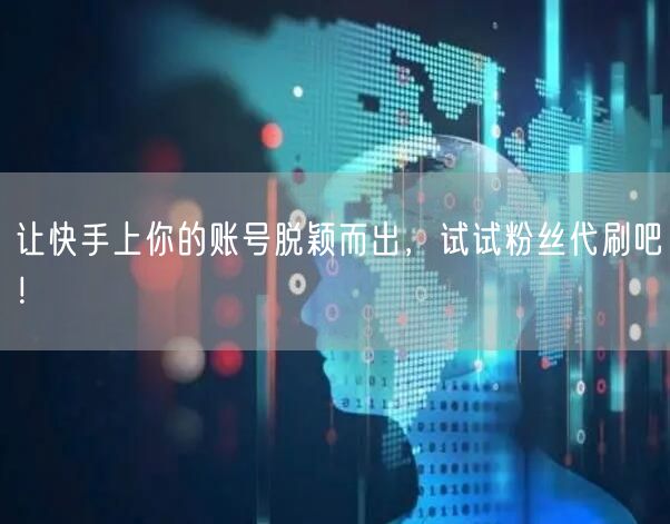 让快手上你的账号脱颖而出，试试粉丝代刷吧！