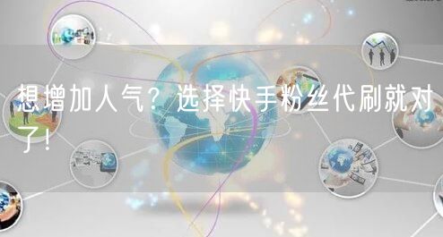 想增加人气？选择快手粉丝代刷就对了！