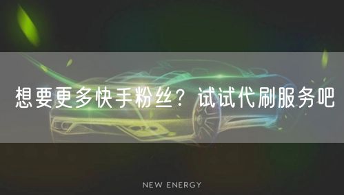 想要更多快手粉丝？试试代刷服务吧