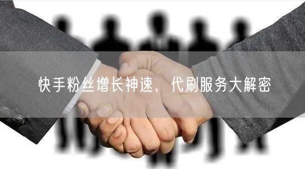 快手粉丝增长神速，代刷服务大解密