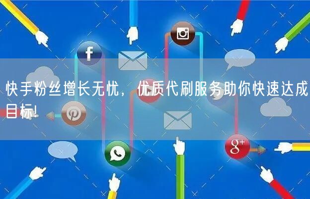 快手粉丝增长无忧，优质代刷服务助你快速达成目标!
