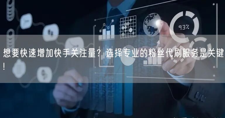 想要快速增加快手关注量？选择专业的粉丝代刷服务是关键!
