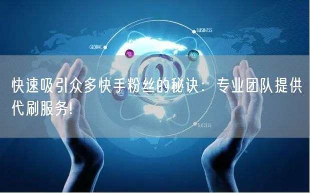 快速吸引众多快手粉丝的秘诀：专业团队提供代刷服务!