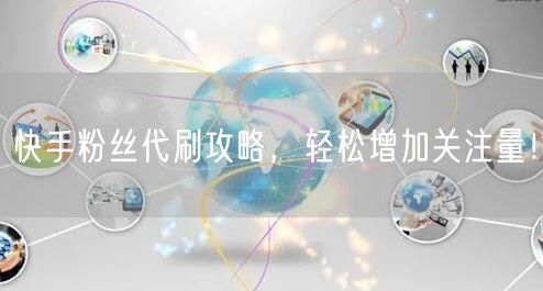 快手粉丝代刷攻略，轻松增加关注量！