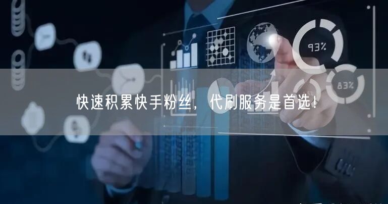 快速积累快手粉丝，代刷服务是首选！