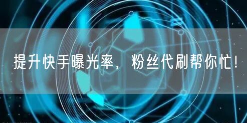 提升快手曝光率，粉丝代刷帮你忙！