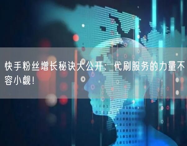 快手粉丝增长秘诀大公开：代刷服务的力量不容小觑！