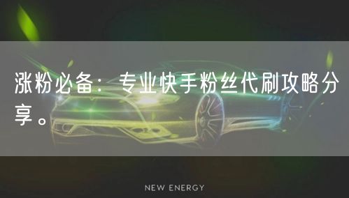 涨粉必备：专业快手粉丝代刷攻略分享。