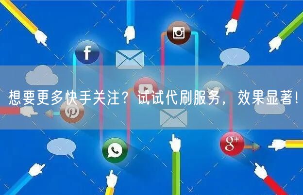 想要更多快手关注？试试代刷服务，效果显著！