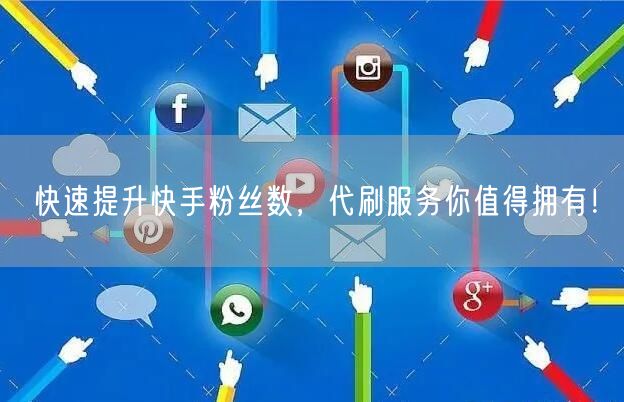 快速提升快手粉丝数，代刷服务你值得拥有！
