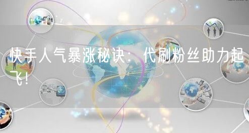 快手人气暴涨秘诀：代刷粉丝助力起飞！