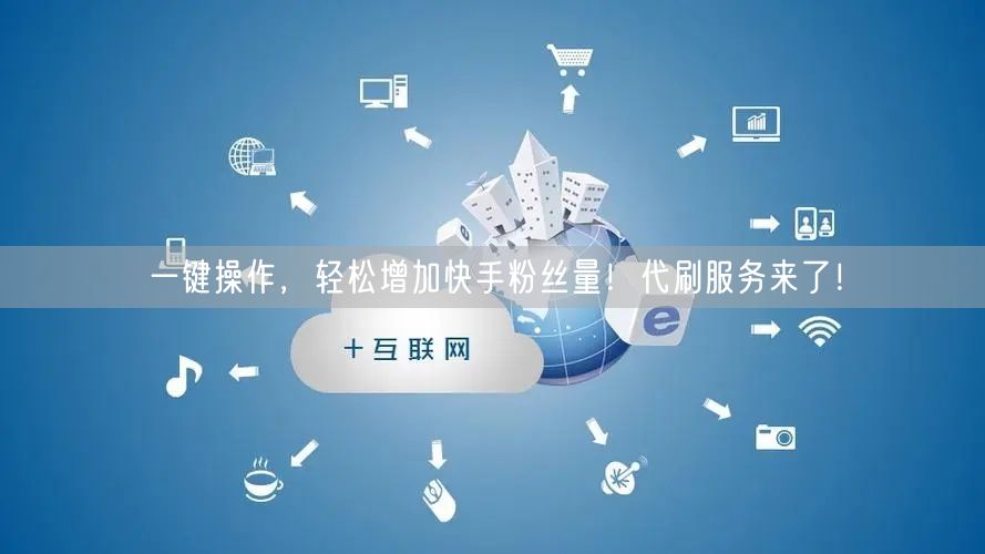 一键操作，轻松增加快手粉丝量！代刷服务来了！