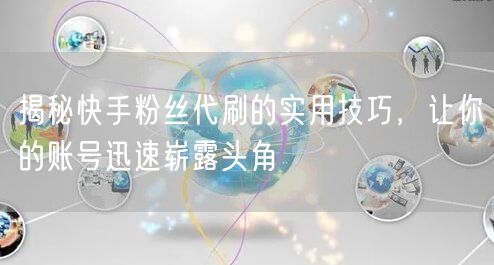 揭秘快手粉丝代刷的实用技巧，让你的账号迅速崭露头角