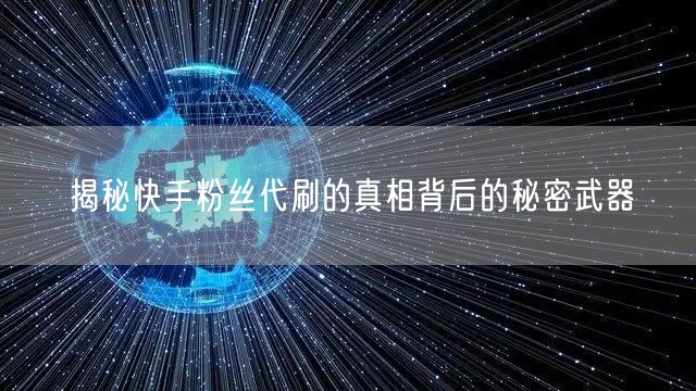 揭秘快手粉丝代刷的真相背后的秘密武器