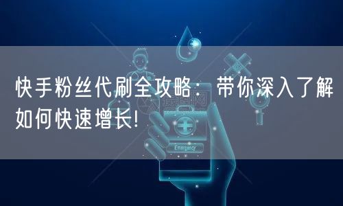 快手粉丝代刷全攻略：带你深入了解如何快速增长!
