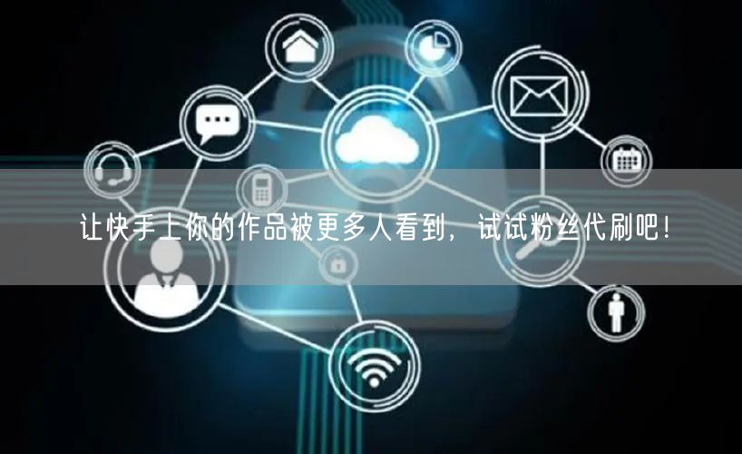 让快手上你的作品被更多人看到，试试粉丝代刷吧！