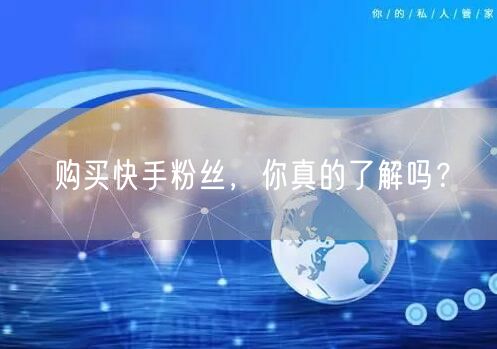 购买快手粉丝，你真的了解吗？