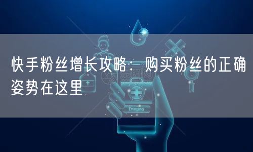 快手粉丝增长攻略：购买粉丝的正确姿势在这里