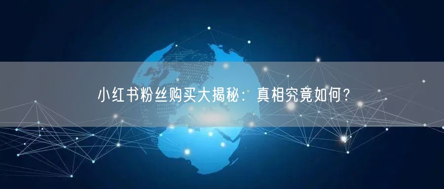 小红书粉丝购买大揭秘：真相究竟如何？