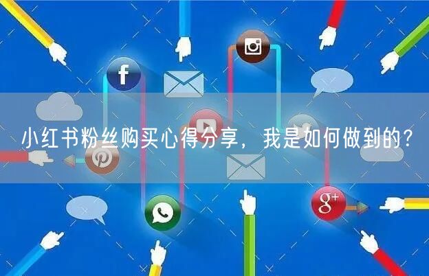 小红书粉丝购买心得分享，我是如何做到的？