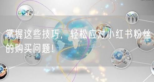 掌握这些技巧，轻松应对小红书粉丝的购买问题！