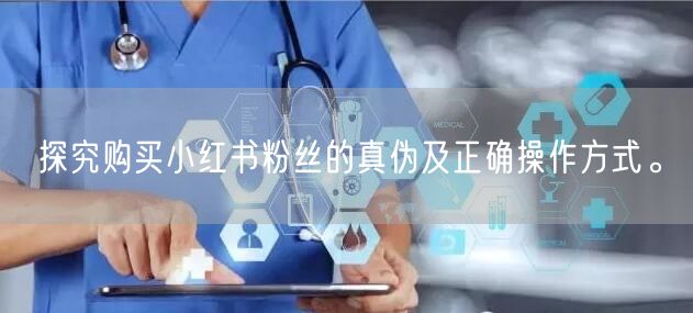 探究购买小红书粉丝的真伪及正确操作方式。