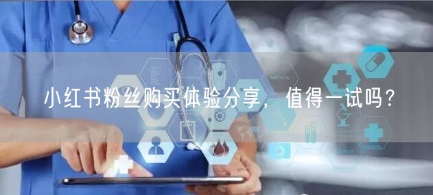 小红书粉丝购买体验分享，值得一试吗？