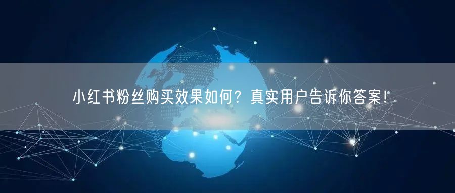 小红书粉丝购买效果如何？真实用户告诉你答案！