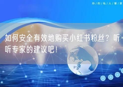 如何安全有效地购买小红书粉丝？听听专家的建议吧！