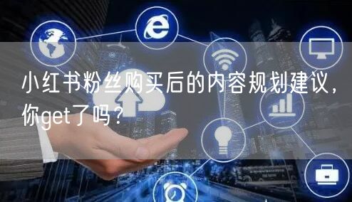 小红书粉丝购买后的内容规划建议，你get了吗？