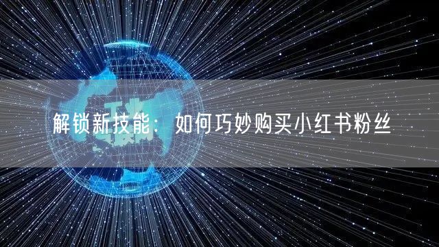 解锁新技能：如何巧妙购买小红书粉丝