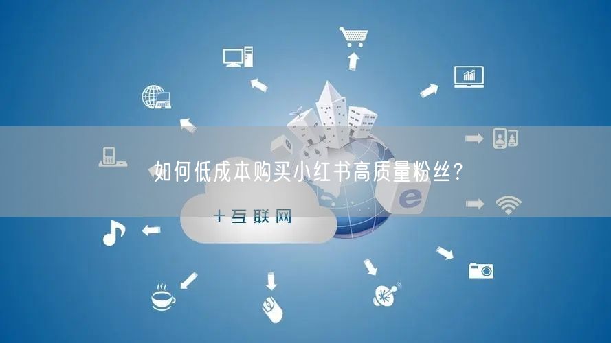 如何低成本购买小红书高质量粉丝？