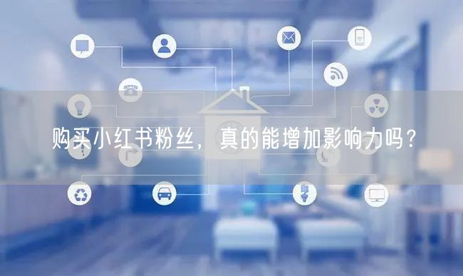 购买小红书粉丝，真的能增加影响力吗？