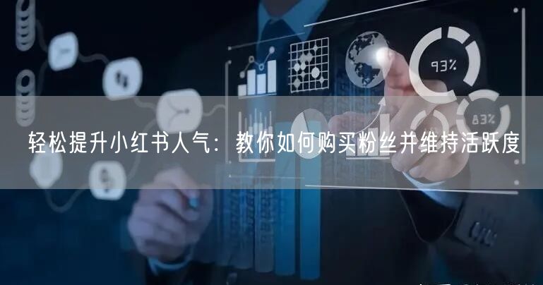 轻松提升小红书人气：教你如何购买粉丝并维持活跃度