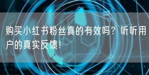 购买小红书粉丝真的有效吗？听听用户的真实反馈！