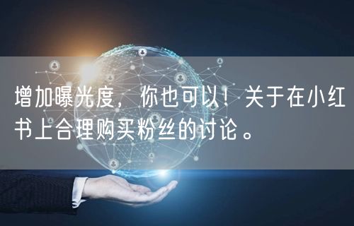 增加曝光度，你也可以！关于在小红书上合理购买粉丝的讨论。