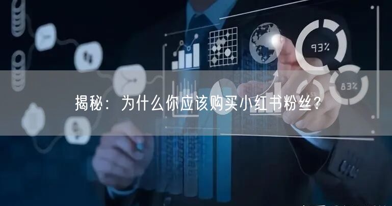 揭秘：为什么你应该购买小红书粉丝？