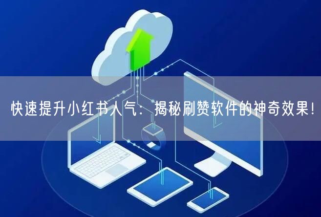 快速提升小红书人气：揭秘刷赞软件的神奇效果！