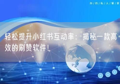 轻松提升小红书互动率：揭秘一款高效的刷赞软件！