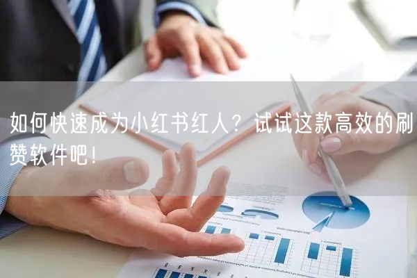 如何快速成为小红书红人？试试这款高效的刷赞软件吧！
