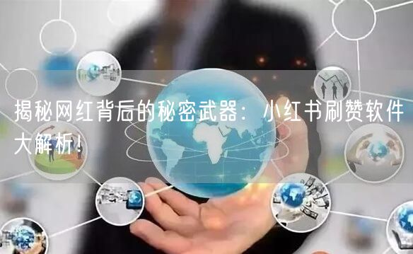 揭秘网红背后的秘密武器：小红书刷赞软件大解析！