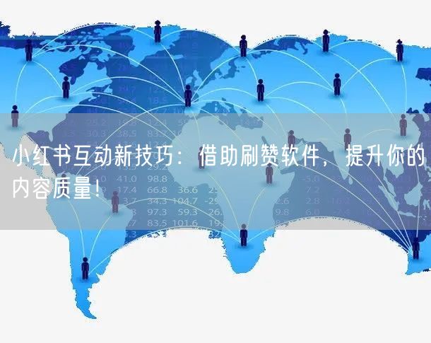 小红书互动新技巧：借助刷赞软件，提升你的内容质量！