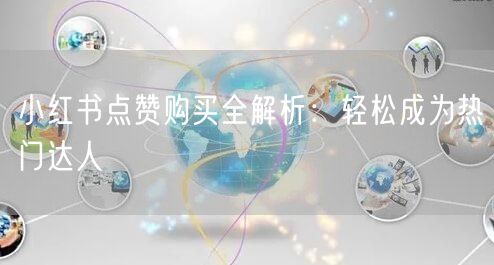 小红书点赞购买全解析：轻松成为热门达人