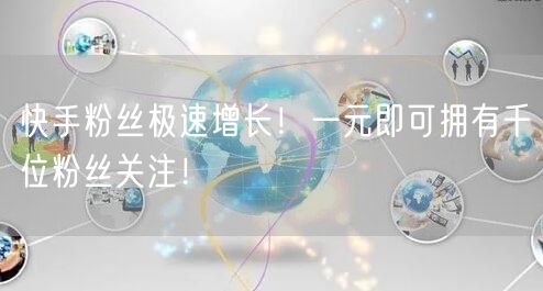 快手粉丝极速增长！一元即可拥有千位粉丝关注！